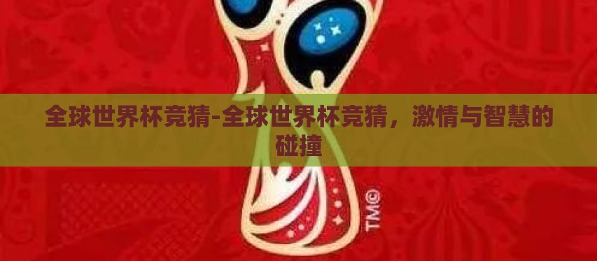 全球世界杯竞猜-全球世界杯竞猜,激情与智慧的碰撞 全球世界杯竞猜-全球世界杯竞猜,激情与智慧的碰撞