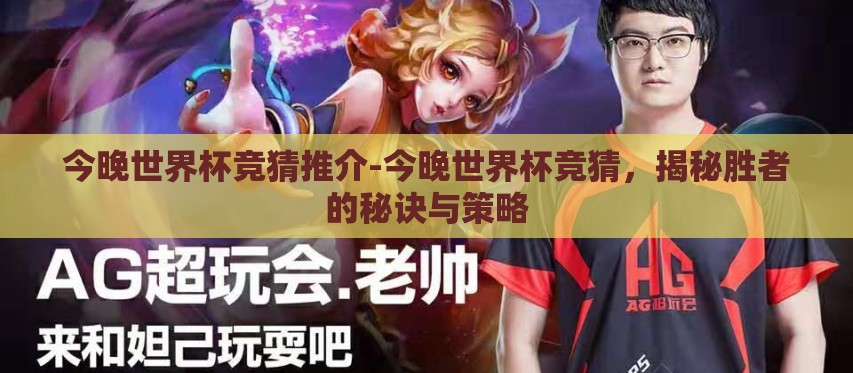 今晚世界杯竞猜推介-今晚世界杯竞猜,揭秘胜者的秘诀与策略 今晚世界杯竞猜推介-今晚世界杯竞猜,揭秘胜者的秘诀与策略