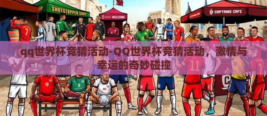 qq世界杯竞猜活动-QQ世界杯竞猜活动，激情与幸运的奇妙碰撞