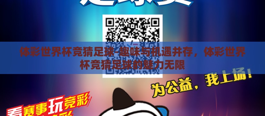 体彩世界杯竞猜足球-趣味与机遇并存,体彩世界杯竞猜足球的魅力无限 体彩世界杯竞猜足球-趣味与机遇并存,体彩世界杯竞猜足球的魅力无限
