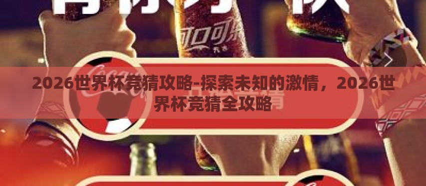 2026世界杯竞猜攻略-探索未知的激情,2026世界杯竞猜全攻略 2026世界杯竞猜攻略-探索未知的激情,2026世界杯竞猜全攻略