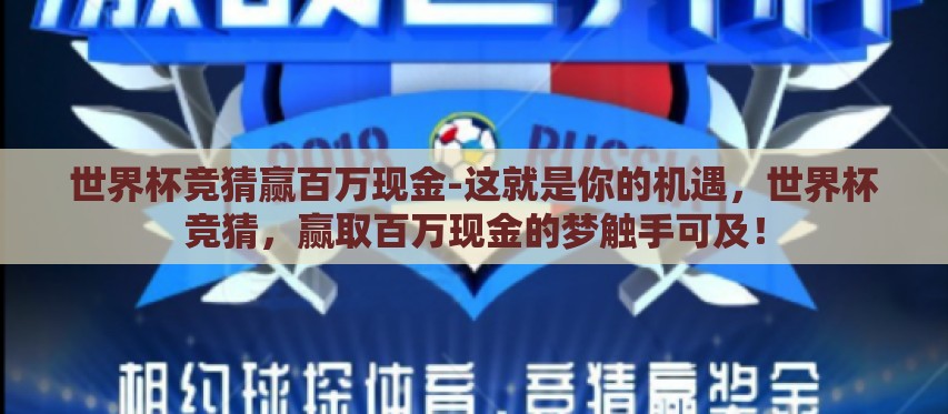 世界杯竞猜赢百万现金-这就是你的机遇,世界杯竞猜,赢取百万现金的梦触手可及! 世界杯竞猜赢百万现金-这就是你的机遇,世界杯竞猜,赢取百万现金的梦触手可及!