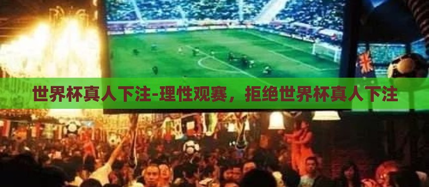 世界杯真人下注-理性观赛,拒绝世界杯真人下注 世界杯真人下注-理性观赛,拒绝世界杯真人下注