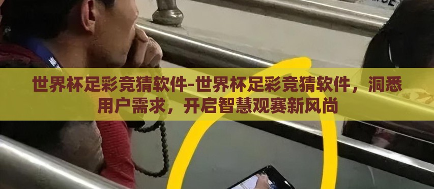 世界杯足彩竞猜软件-世界杯足彩竞猜软件,洞悉用户需求,开启智慧观赛新风尚 世界杯足彩竞猜软件-世界杯足彩竞猜软件,洞悉用户需求,开启智慧观赛新风尚