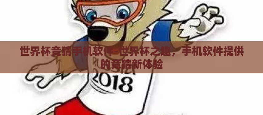 世界杯竞猜手机软件-世界杯之趣,手机软件提供的竞猜新体验 世界杯竞猜手机软件-世界杯之趣,手机软件提供的竞猜新体验