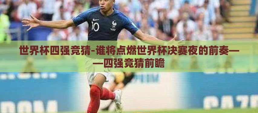 世界杯四强竞猜-谁将点燃世界杯决赛夜的前奏——四强竞猜前瞻 世界杯四强竞猜-谁将点燃世界杯决赛夜的前奏——四强竞猜前瞻