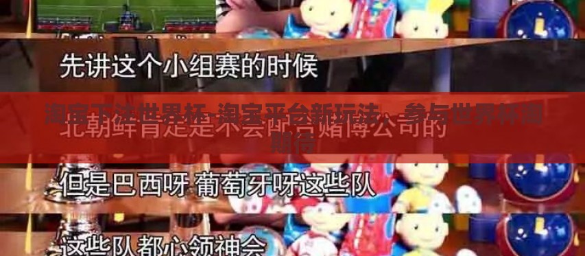 淘宝下注世界杯-淘宝平台新玩法，参与世界杯淘期待