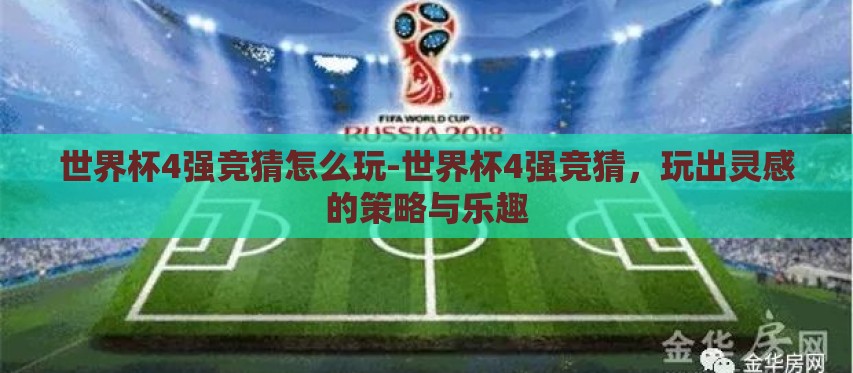 世界杯4强竞猜怎么玩-世界杯4强竞猜,玩出灵感的策略与乐趣 世界杯4强竞猜怎么玩-世界杯4强竞猜,玩出灵感的策略与乐趣