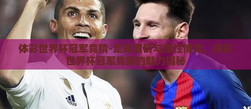 体彩世界杯冠军竞猜-足球激情与理性博弈，体彩世界杯冠军竞猜的魅力揭秘