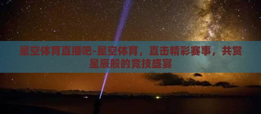 星空体育直播吧-星空体育，直击精彩赛事，共赏星辰般的竞技盛宴