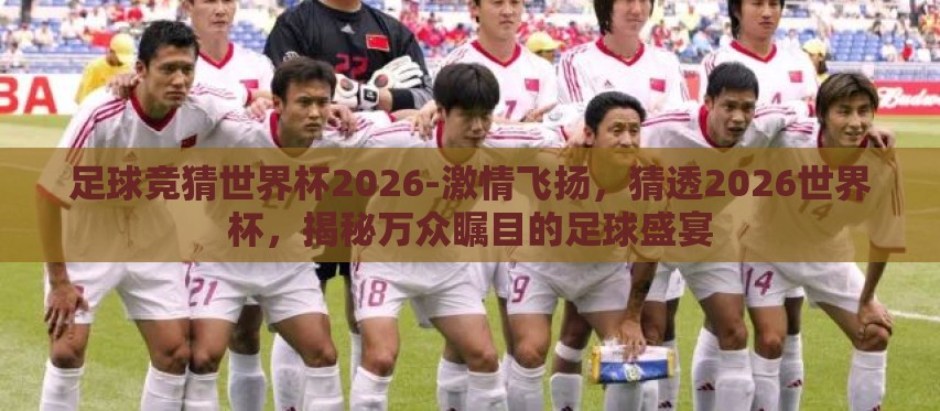 足球竞猜世界杯2026-激情飞扬，猜透2026世界杯，揭秘万众瞩目的足球盛宴