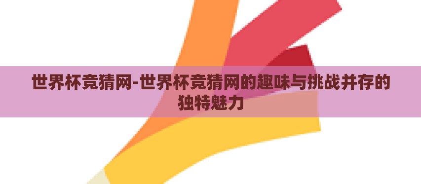 世界杯竞猜网-世界杯竞猜网的趣味与挑战并存的独特魅力