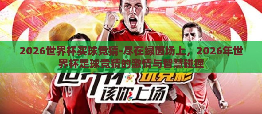 2026世界杯买球竞猜-尽在绿茵场上,2026年世界杯足球竞猜的激情与智慧碰撞 2026世界杯买球竞猜-尽在绿茵场上,2026年世界杯足球竞猜的激情与智慧碰撞