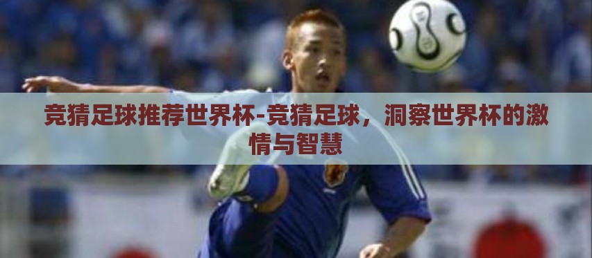 竞猜足球推荐世界杯-竞猜足球,洞察世界杯的激情与智慧 竞猜足球推荐世界杯-竞猜足球,洞察世界杯的激情与智慧