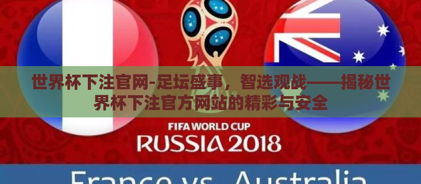 世界杯下注官网-足坛盛事,智选观战——揭秘世界杯下注官方网站的精彩与安全 世界杯下注官网-足坛盛事,智选观战——揭秘世界杯下注官方网站的精彩与安全