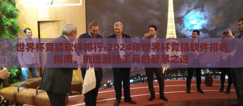 世界杯竞猜软件排行-2024年世界杯竞猜软件排名指南，挑选最佳工具的智慧之选