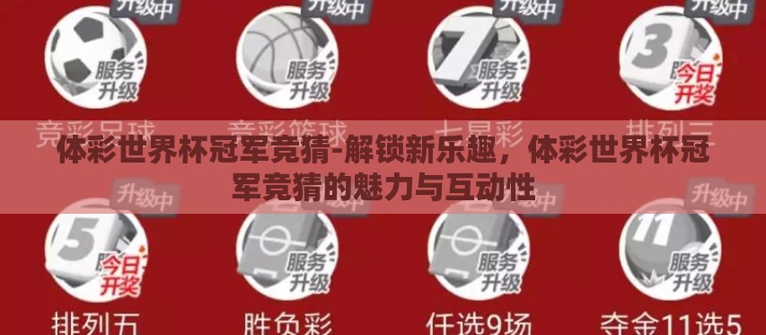 体彩世界杯冠军竞猜-解锁新乐趣,体彩世界杯冠军竞猜的魅力与互动性 体彩世界杯冠军竞猜-解锁新乐趣,体彩世界杯冠军竞猜的魅力与互动性