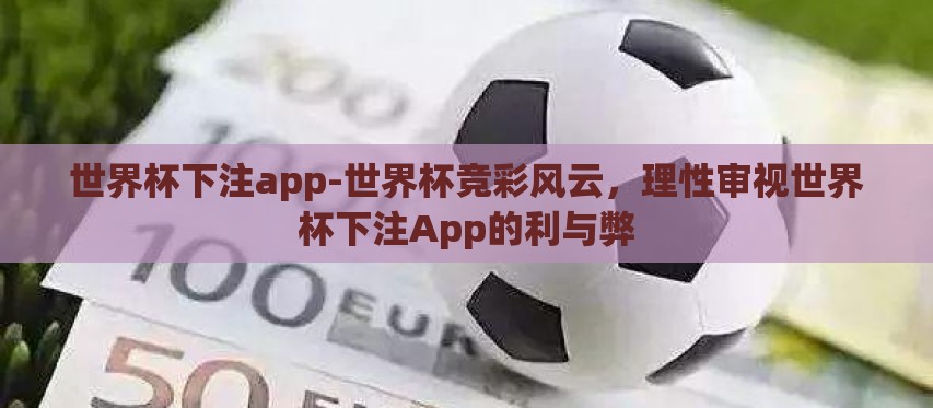 世界杯下注app-世界杯竞彩风云,理性审视世界杯下注App的利与弊 世界杯下注app-世界杯竞彩风云,理性审视世界杯下注App的利与弊