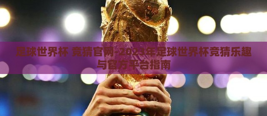 足球世界杯 竞猜官网-2023年足球世界杯竞猜乐趣与官方平台指南