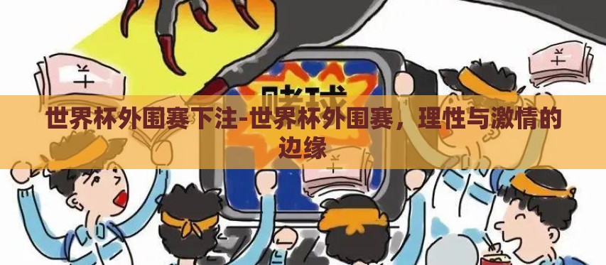 世界杯外围赛下注-世界杯外围赛,理性与激情的边缘 世界杯外围赛下注-世界杯外围赛,理性与激情的边缘