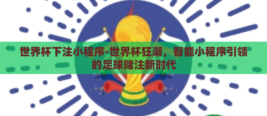 世界杯下注小程序-世界杯狂潮，智能小程序引领的足球赌注新时代