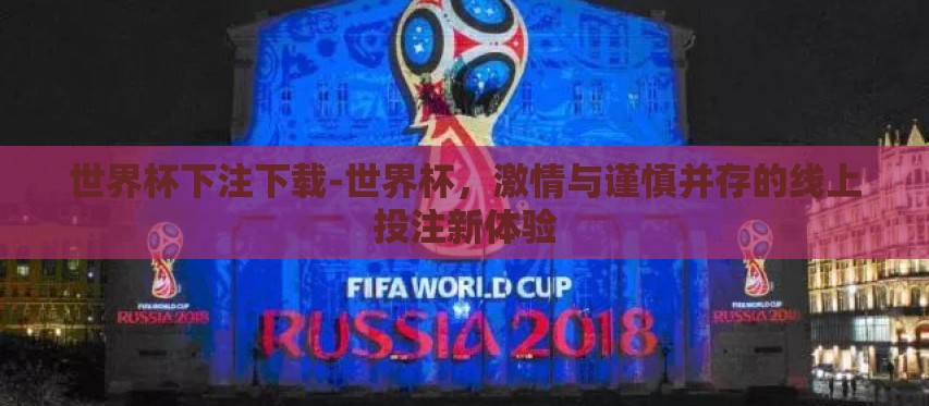 世界杯下注下载-世界杯，激情与谨慎并存的线上投注新体验