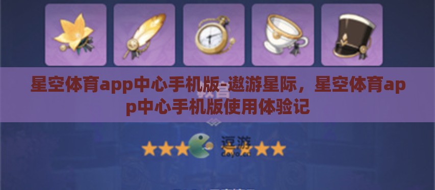 星空体育app中心手机版-遨游星际,星空体育app中心手机版使用体验记 星空体育app中心手机版-遨游星际,星空体育app中心手机版使用体验记
