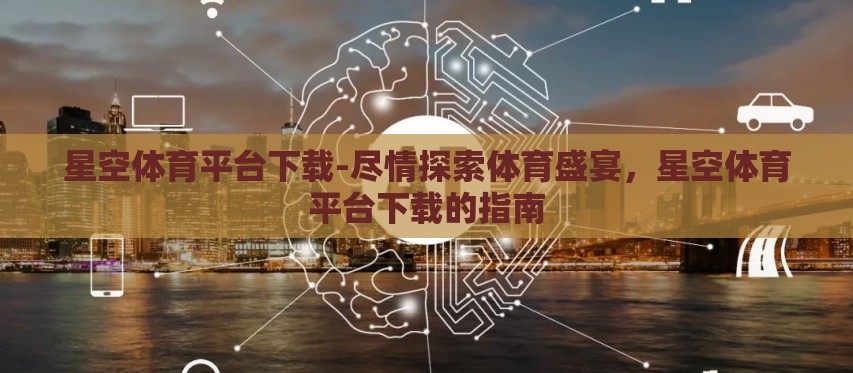 星空体育平台下载-尽情探索体育盛宴，星空体育平台下载的指南