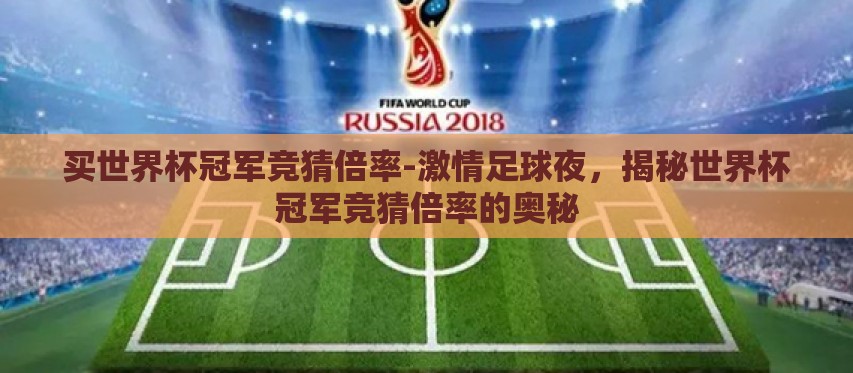 买世界杯冠军竞猜倍率-激情足球夜,揭秘世界杯冠军竞猜倍率的奥秘 买世界杯冠军竞猜倍率-激情足球夜,揭秘世界杯冠军竞猜倍率的奥秘