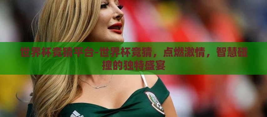 世界杯竞猜平台-世界杯竞猜，点燃激情，智慧碰撞的独特盛宴
