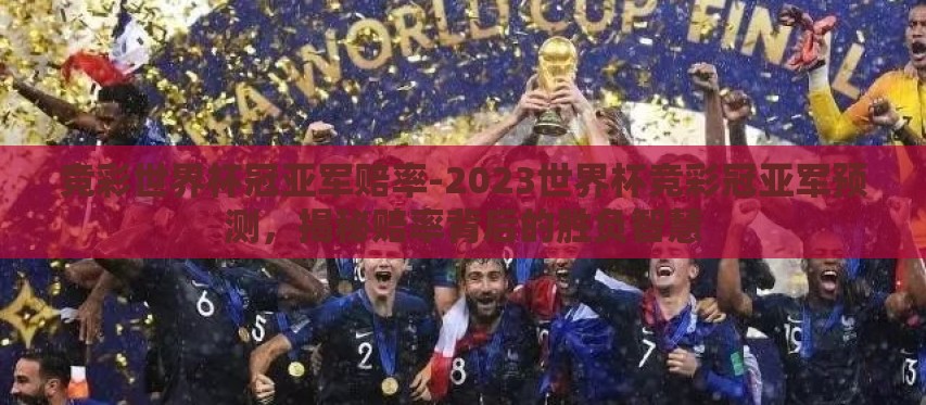 竞彩世界杯冠亚军赔率-2023世界杯竞彩冠亚军预测，揭秘赔率背后的胜负智慧