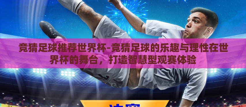 竞猜足球推荐世界杯-竞猜足球的乐趣与理性在世界杯的舞台,打造智慧型观赛体验 竞猜足球推荐世界杯-竞猜足球的乐趣与理性在世界杯的舞台,打造智慧型观赛体验