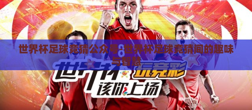 世界杯足球竞猜公众号-世界杯足球竞猜间的趣味与智慧