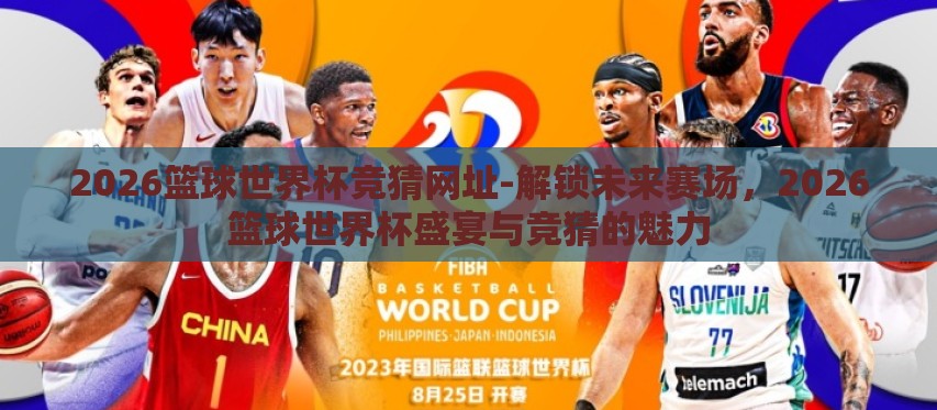 2026篮球世界杯竞猜网址-解锁未来赛场，2026篮球世界杯盛宴与竞猜的魅力