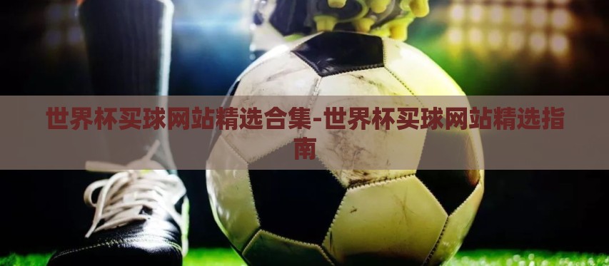 世界杯买球网站精选合集-世界杯买球网站精选指南 世界杯买球网站精选合集-世界杯买球网站精选指南