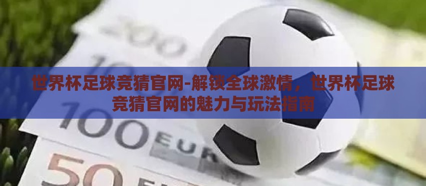 世界杯足球竞猜官网-解锁全球激情，世界杯足球竞猜官网的魅力与玩法指南