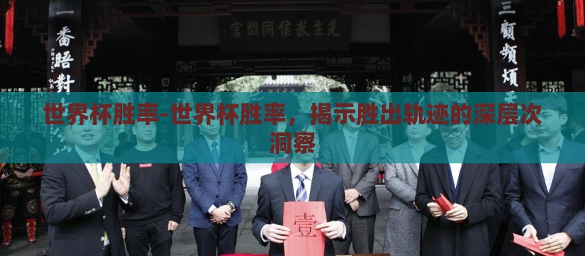 世界杯胜率-世界杯胜率，揭示胜出轨迹的深层次洞察
