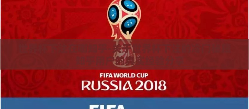 世界杯下注在哪知乎-关于世界杯下注的冷门秘籍,知乎用户的真实经验分享 世界杯下注在哪知乎-关于世界杯下注的冷门秘籍,知乎用户的真实经验分享