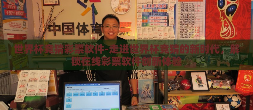 世界杯竞猜彩票软件-走进世界杯竞猜的新时代，解锁在线彩票软件创新体验