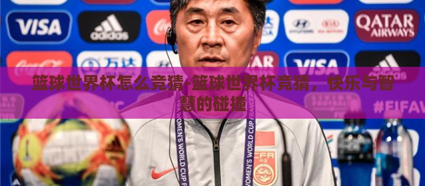 篮球世界杯怎么竞猜-篮球世界杯竞猜,快乐与智慧的碰撞 篮球世界杯怎么竞猜-篮球世界杯竞猜,快乐与智慧的碰撞