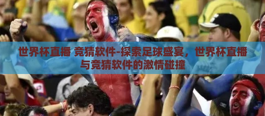 世界杯直播 竞猜软件-探索足球盛宴，世界杯直播与竞猜软件的激情碰撞