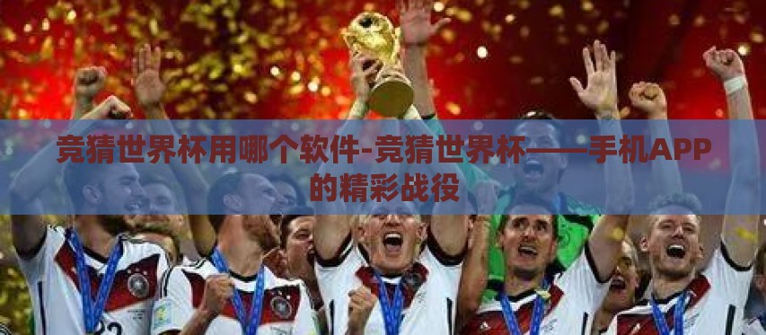 竞猜世界杯用哪个软件-竞猜世界杯——手机APP的精彩战役 竞猜世界杯用哪个软件-竞猜世界杯——手机APP的精彩战役