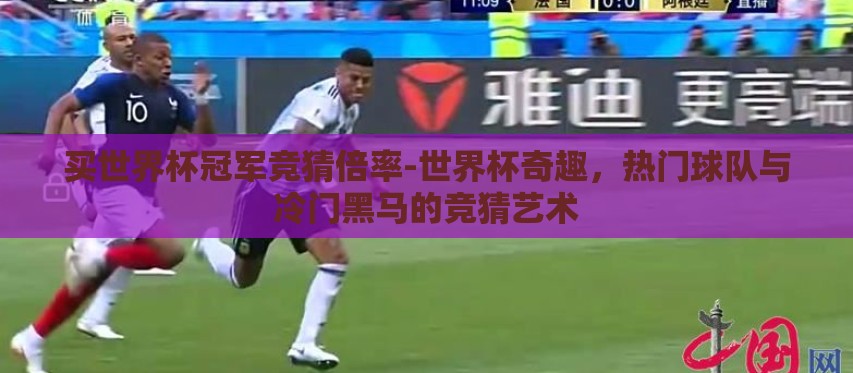 买世界杯冠军竞猜倍率-世界杯奇趣，热门球队与冷门黑马的竞猜艺术