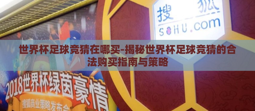 世界杯足球竞猜在哪买-揭秘世界杯足球竞猜的合法购买指南与策略