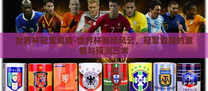 世界杯冠军竞猜-世界杯赛场风云,冠军竞猜的激情与预测艺术 世界杯冠军竞猜-世界杯赛场风云,冠军竞猜的激情与预测艺术