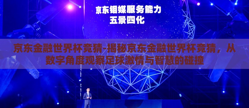 京东金融世界杯竞猜-揭秘京东金融世界杯竞猜，从数字角度观察足球激情与智慧的碰撞