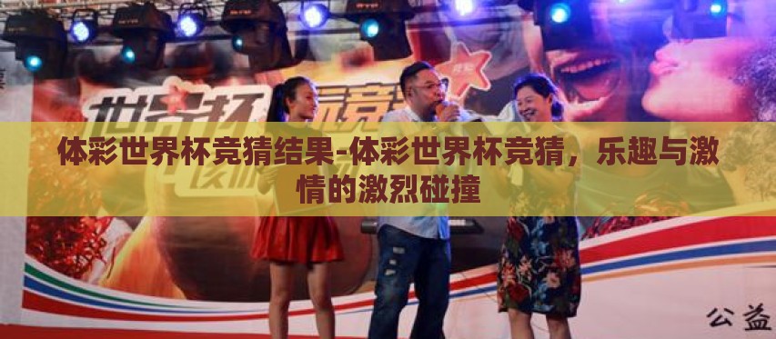 体彩世界杯竞猜结果-体彩世界杯竞猜,乐趣与激情的激烈碰撞 体彩世界杯竞猜结果-体彩世界杯竞猜,乐趣与激情的激烈碰撞
