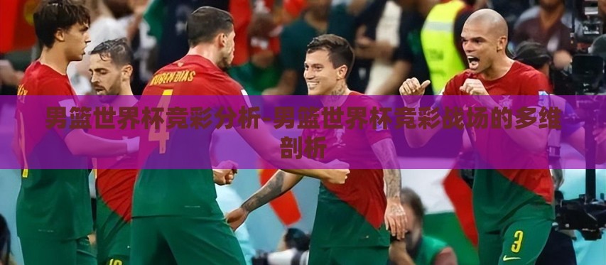 男篮世界杯竞彩分析-男篮世界杯竞彩战场的多维剖析 男篮世界杯竞彩分析-男篮世界杯竞彩战场的多维剖析