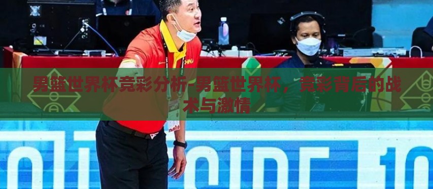 男篮世界杯竞彩分析-男篮世界杯,竞彩背后的战术与激情 男篮世界杯竞彩分析-男篮世界杯,竞彩背后的战术与激情