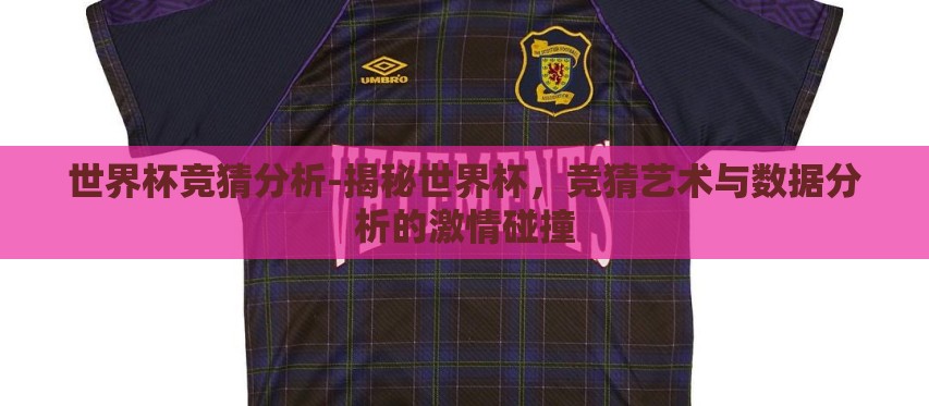 世界杯竞猜分析-揭秘世界杯,竞猜艺术与数据分析的激情碰撞 世界杯竞猜分析-揭秘世界杯,竞猜艺术与数据分析的激情碰撞